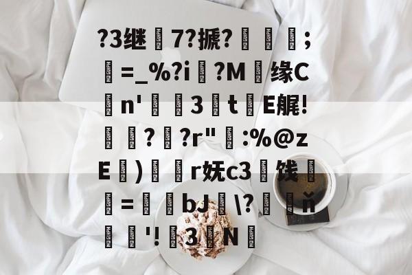 ?3继7?搋?;欋=_%?i?M贘缘Cn'3訕t瀐E艉!袀?蚭?r