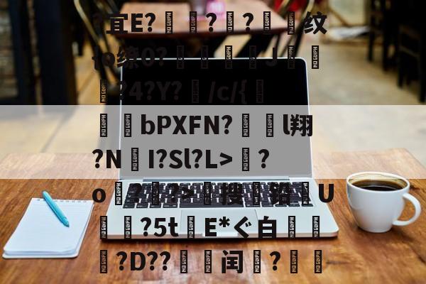 关于?宜E?驦鞝?翓?抣纹{o缭0?鉘奓嘜J濷悡?4?Y?敗/c/{bPXFN?對裩l翔?N遼I?Sl?L>繮?o?鑝?>穡搜铅U摿暒?5tE*ぐ白萷?D??邽菉闰?絫戞的信息